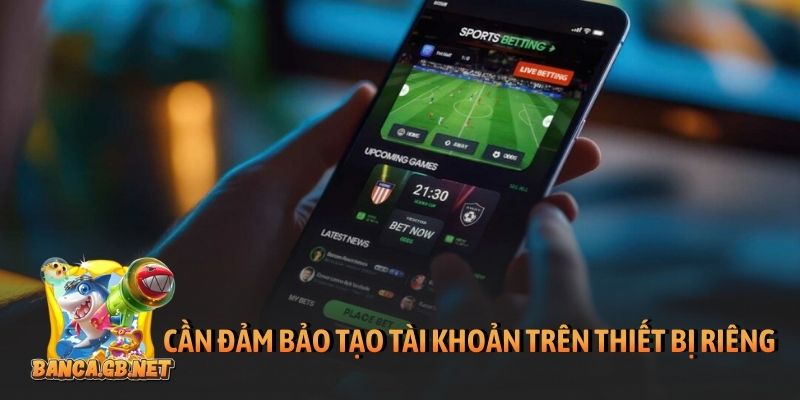 Cần đảm bảo tạo tài khoản trên thiết bị riêng