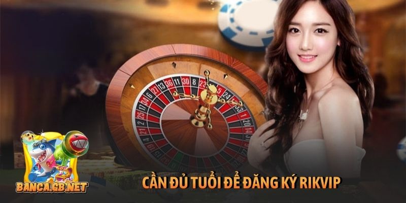 Cần đủ tuổi để đăng ký Rikvip