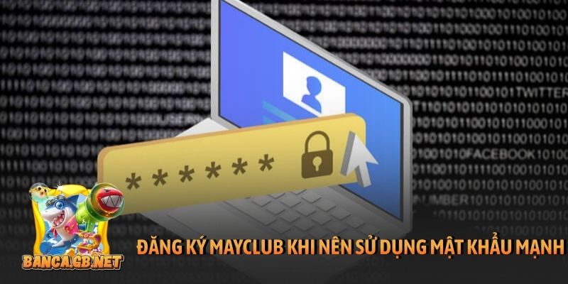 Đăng ký Mayclub nên sử dụng mật khẩu mạnh