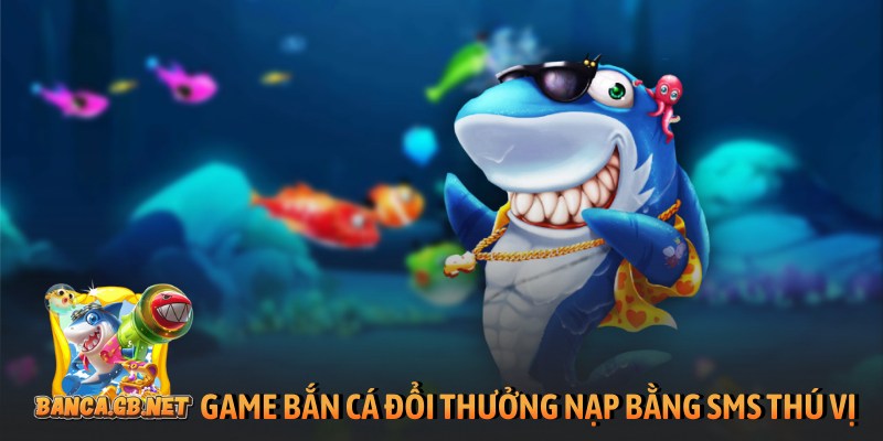 Game bắn cá đổi thưởng nạp bằng SMS thú vị