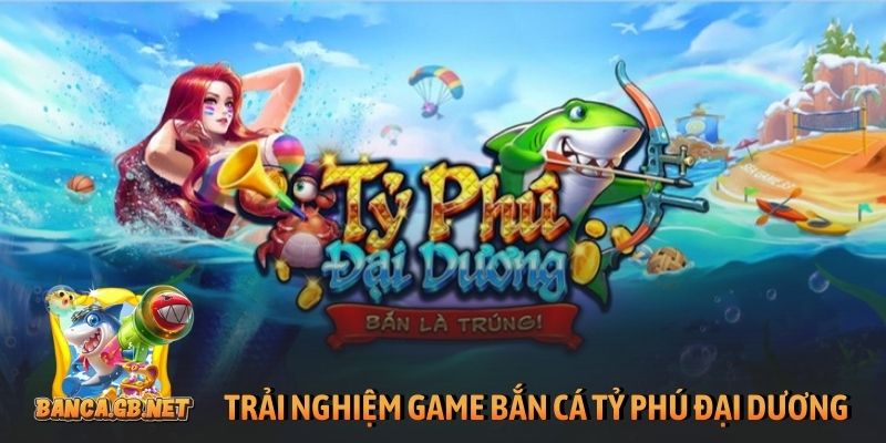 Trải nghiệm game bắn cá Tỷ Phú Đại Dương đình đám